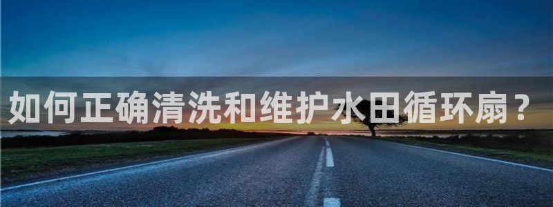 凯发官方在线：如何正确清洗和维护水田循环扇？