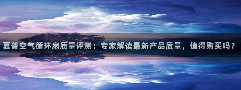 凯发国际可靠送38元：夏普空气循环扇质量评测：专家解读最新产品质量，值得购买吗？