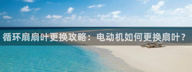 凯发k8娱乐官网地址app下载 | 首页：循环扇扇叶更换攻略：电动机如何更换扇叶？