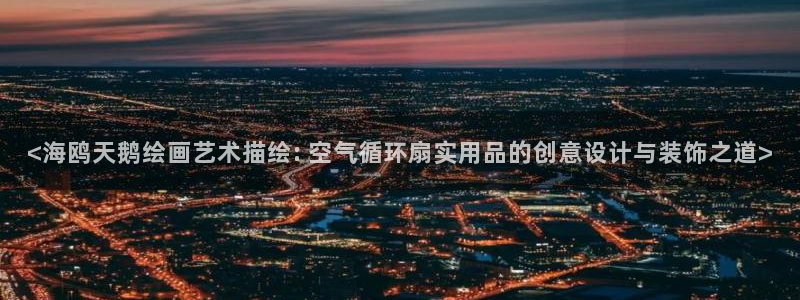 凯发a600丶cc官网首页：<海鸥天鹅绘画艺术描绘: 空气循环扇实用品的创意设计与装饰之道>