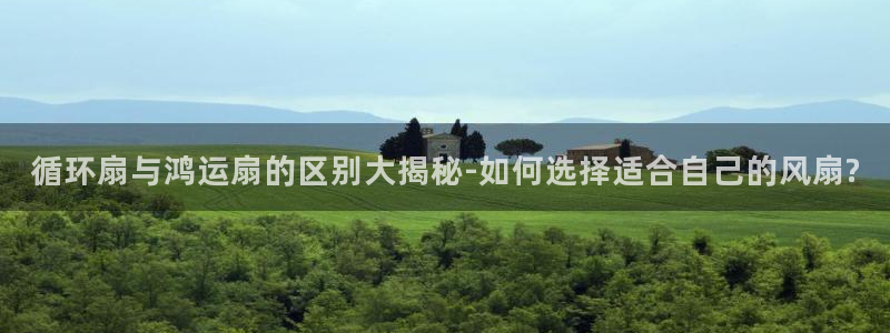 凯发k8娱乐倒闭了吗：循环扇与鸿运扇的区别大揭秘-如何选择适合自己的风扇?