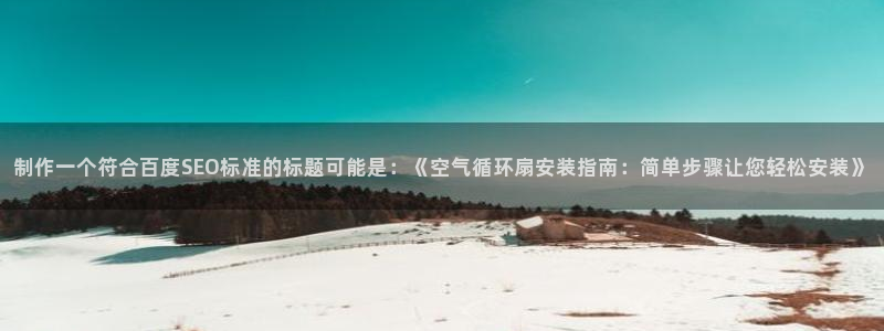 凯发手机官网：制作一个符合百度SEO标准的标题可能是：《空气循环扇安装指南：简单步骤让您轻松安装》