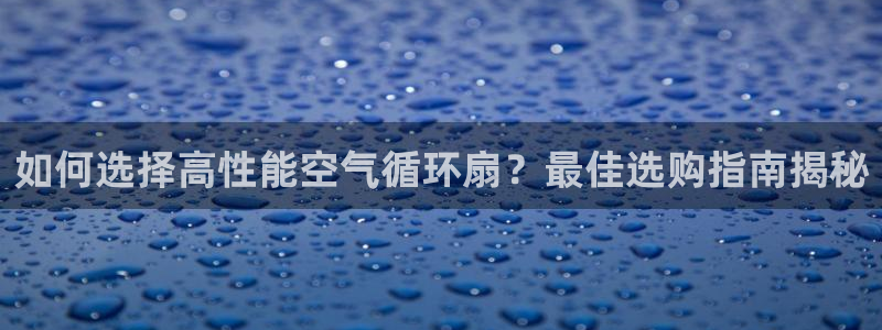 凯发旗舰平台：如何选择高性能空气循环扇？最佳选购指南揭秘