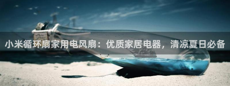 凯发k8娱乐要访问kf6819：小米循环扇家用电风扇：优质家居电器，清凉夏日必备
