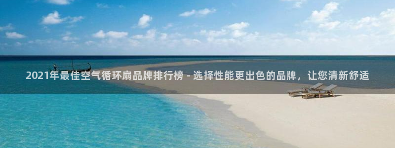 凯发国际是什么：2021年最佳空气循环扇品牌排行榜 - 选择性能更出色的品牌，让您清新舒适