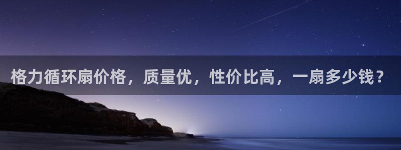 凯发国际网站首页：格力循环扇价格，质量优，性价比高，一扇多少钱？