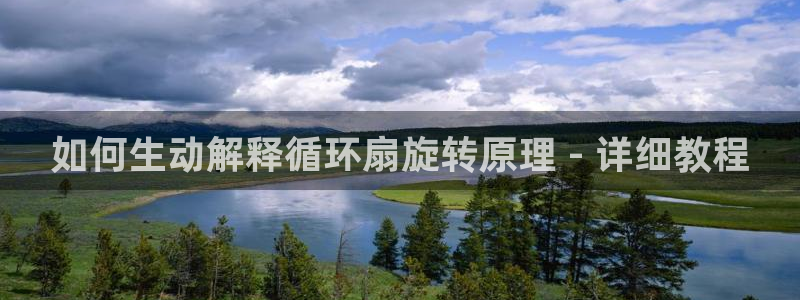 凯发官网网址多少：如何生动解释循环扇旋转原理 - 详细教程