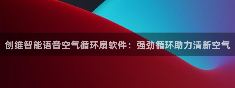 凯发k8国际 不能提款了：创维智能语音空气循环扇软件：强劲循环助力清新空气