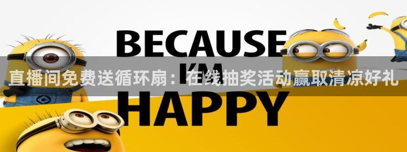 凯发国际真人：直播间免费送循环扇：在线抽奖活动赢取清凉好礼