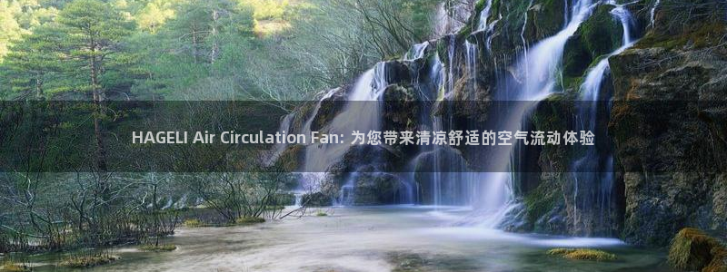 凯发平台网址：HAGELI Air Circulation Fan: 为您带来清凉舒适的空气流动体验