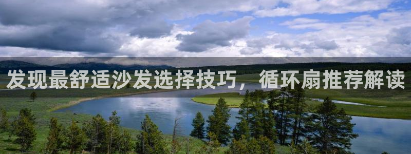 凯发k8国际注册：发现最舒适沙发选择技巧，循环扇推荐解读