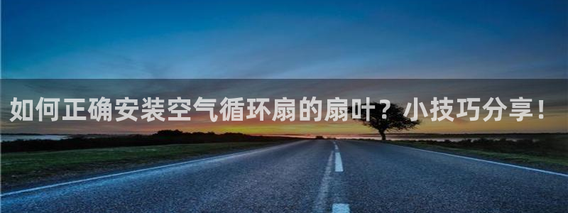 凯发线上官方网站下载网址：如何正确安装空气循环扇的扇叶？小技巧分享！