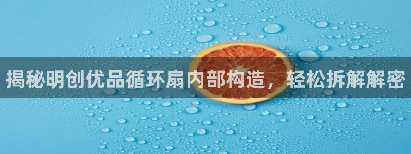 凯发a600丶cc官网首页：揭秘明创优品循环扇内部构造，轻松拆解解密