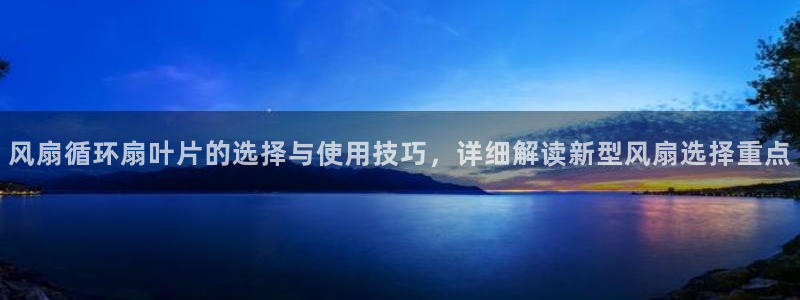 凯发k8app下载：风扇循环扇叶片的选择与使用技巧，详细解读新型风扇选择重点