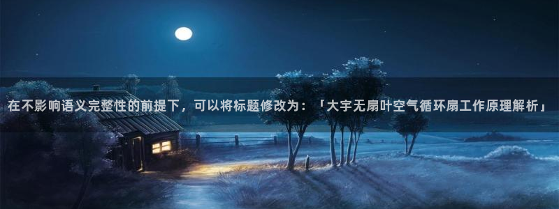 凯发k8娱乐是哪个国家的：在不影响语义完整性的前提下，可以将标题修改为：「大宇无扇叶空气循环扇工作原理解析」