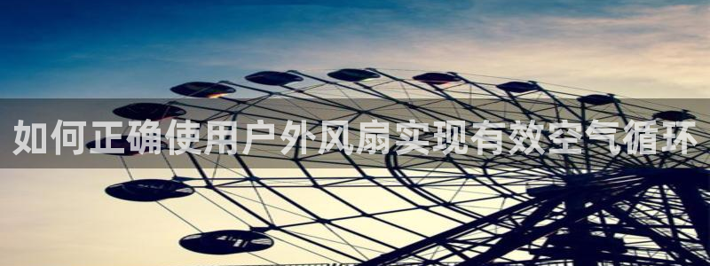 凯发网官网：如何正确使用户外风扇实现有效空气循环