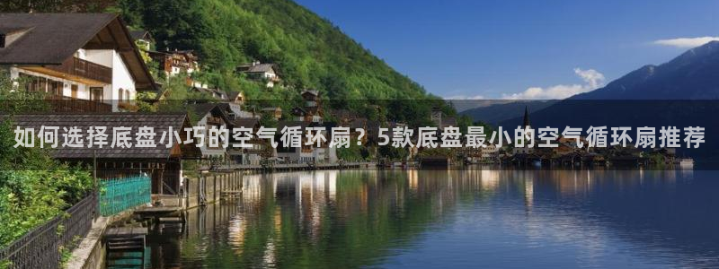 凯发国际平台官网：如何选择底盘小巧的空气循环扇？5款底盘最小的空气循环扇推荐