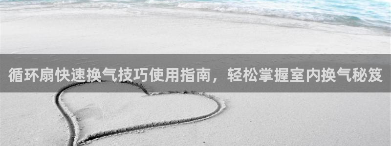 凯发k8ag旗舰厅网址：循环扇快速换气技巧使用指南，轻松掌握室内换气秘笈