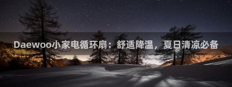 凯发平台k8：Daewoo小家电循环扇：舒适降温，夏日清凉必备