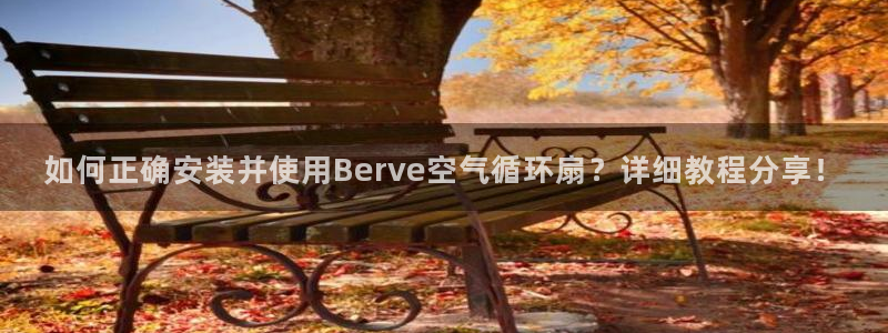 凯发网址直营：如何正确安装并使用Berve空气循环扇？详细教程分享！