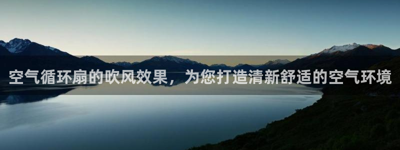 凯发官网手机app：空气循环扇的吹风效果，为您打造清新舒适的空气环境