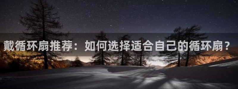 凯发k8娱乐要访问kf6819：戴循环扇推荐：如何选择适合自己的循环扇？