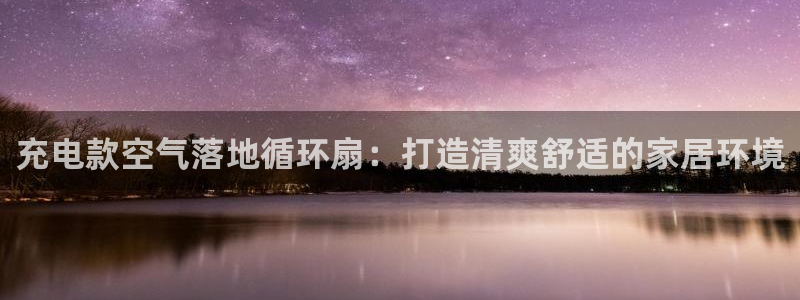 凯发国际平台app：充电款空气落地循环扇：打造清爽舒适的家居环境