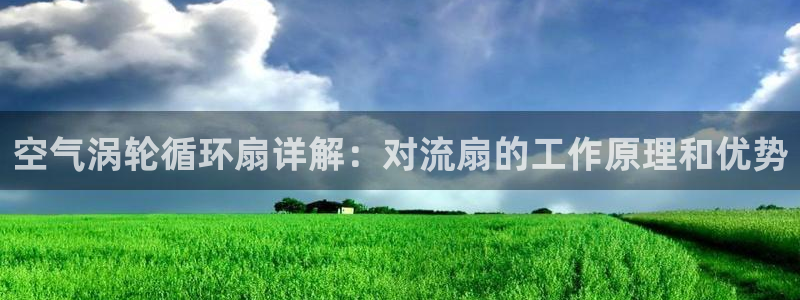 凯发网站是多少：空气涡轮循环扇详解：对流扇的工作原理和优势
