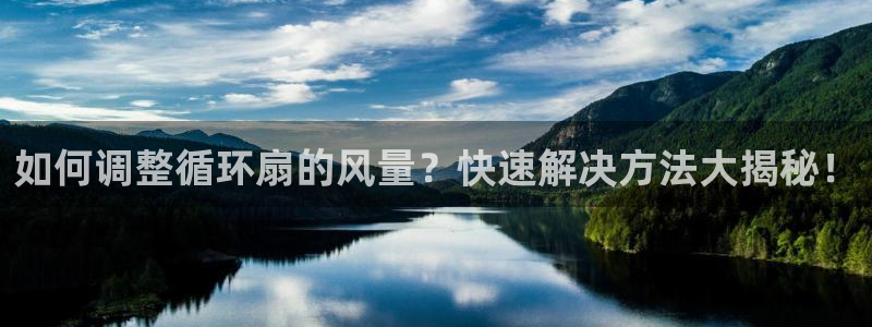 凯发官网入口首页：如何调整循环扇的风量？快速解决方法大揭秘！
