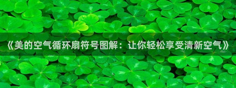凯发娱乐官方网站：《美的空气循环扇符号图解：让你轻松享受清新空气》