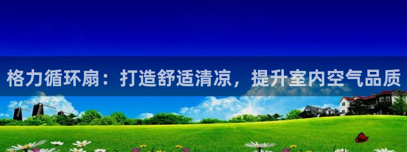 ks8凯发登录网址ios版下载：格力循环扇：打造舒适清凉，提升室内空气品质
