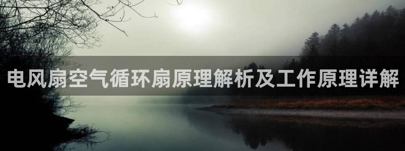 凯发平台医7O777：电风扇空气循环扇原理解析及工作原理详解