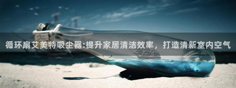 凯发娱乐唯一官网：循环扇艾美特吸尘器:提升家居清洁效率，打造清新室内空气