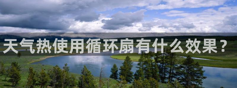 凯发k8娱乐官网入：天气热使用循环扇有什么效果？