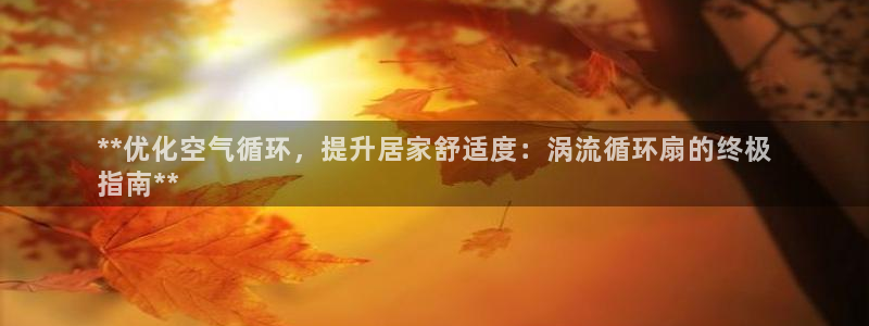 凯发旗舰厅登录免费下载：**优化空气循环，提升居家舒适度：涡流循环扇的终极
指南**