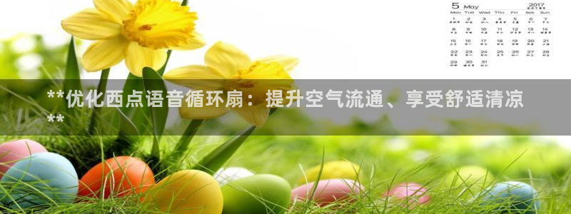 凯发k8官网下载客户端中心：**优化西点语音循环扇：提升空气流通、享受舒适清凉
**