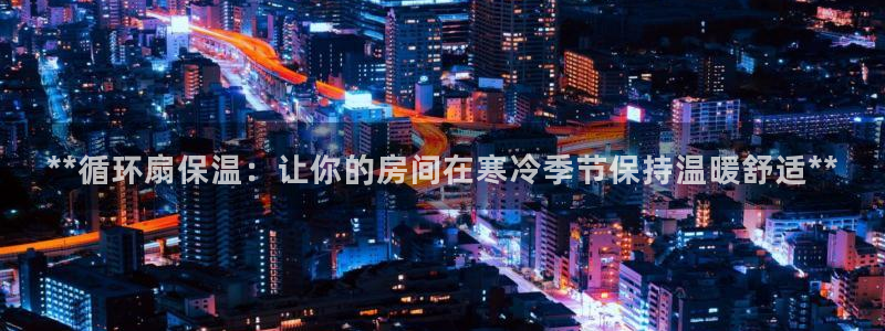 凯发官网网址多少：**循环扇保温：让你的房间在寒冷季节保持温暖舒适**