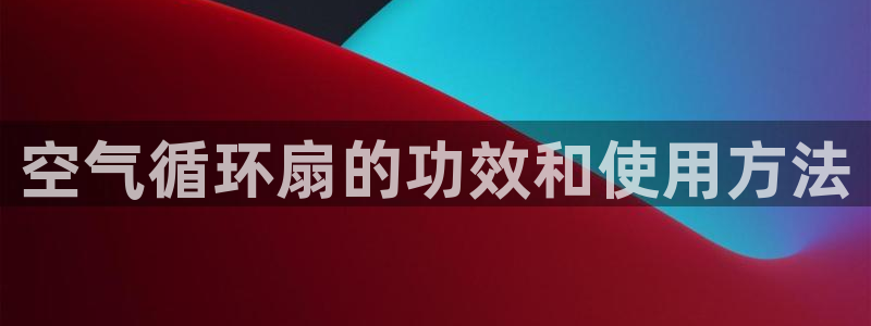 凯发k8手机网页：空气循环扇的功效和使用方法