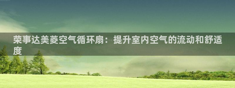 凯发国际app下载：荣事达美菱空气循环扇：提升室内空气的流动和舒适
度