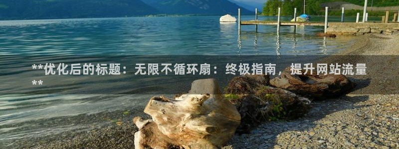 凯发正规网站：**优化后的标题：无限不循环扇：终极指南，提升网站流量
**
