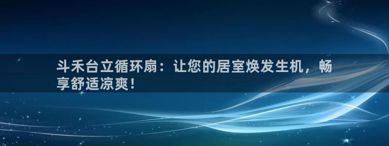 凯发k8官方网娱乐官方：斗禾台立循环扇：让您的居室焕发生机，畅
享舒适凉爽！