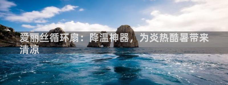 凯发官网平台：爱丽丝循环扇：降温神器，为炎热酷暑带来
清凉