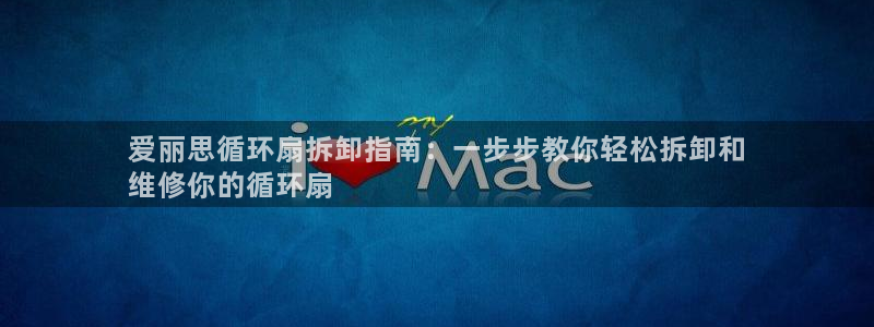 凯发k8手机网页：爱丽思循环扇拆卸指南：一步步教你轻松拆卸和
维修你的循环扇