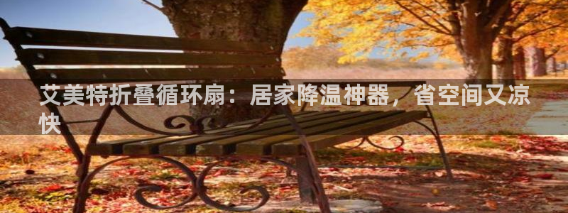 凯发k8娱乐官方版fxzls -安卓3.5：艾美特折叠循环扇：居家降温神器，省空间又凉
快