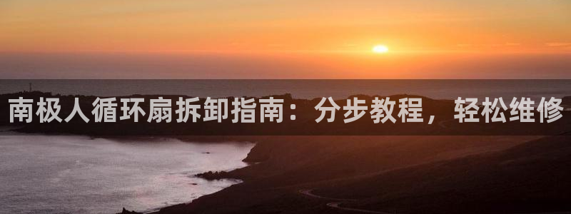 凯发k8娱乐平台：南极人循环扇拆卸指南：分步教程，轻松维修