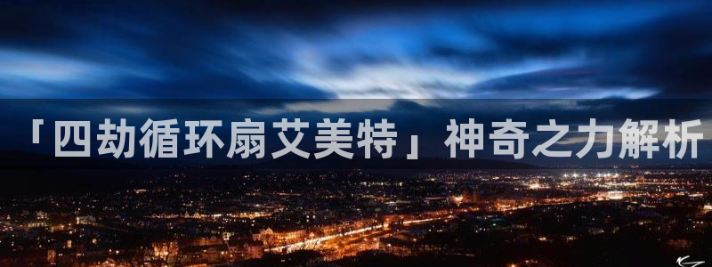 凯发K8登录入口：「四劫循环扇艾美特」神奇之力解析