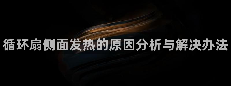 k8凯发是做什么的：循环扇侧面发热的原因分析与解决办法