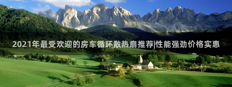 凯发旗舰厅官网：2021年最受欢迎的房车循环散热扇推荐|性能强劲价格实惠