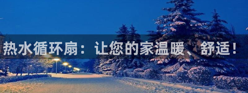 凯发k8娱乐注册登录：热水循环扇：让您的家温暖、舒适！