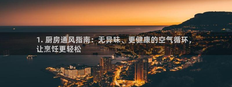 凯发官网下载客户端：1. 厨房通风指南：无异味、更健康的空气循环，
让烹饪更轻松